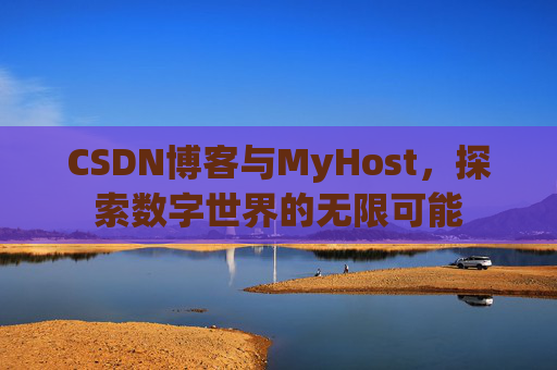 CSDN博客与MyHost，探索数字世界的无限可能